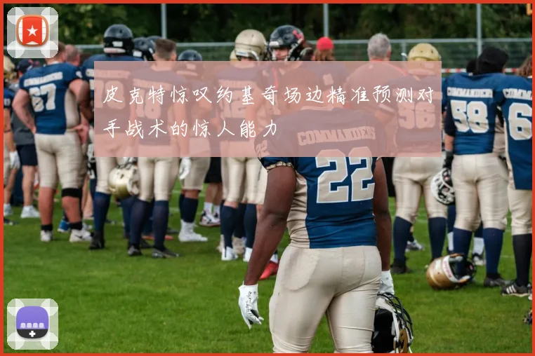 皮克特惊叹约基奇场边精准预测对手战术的惊人能力
