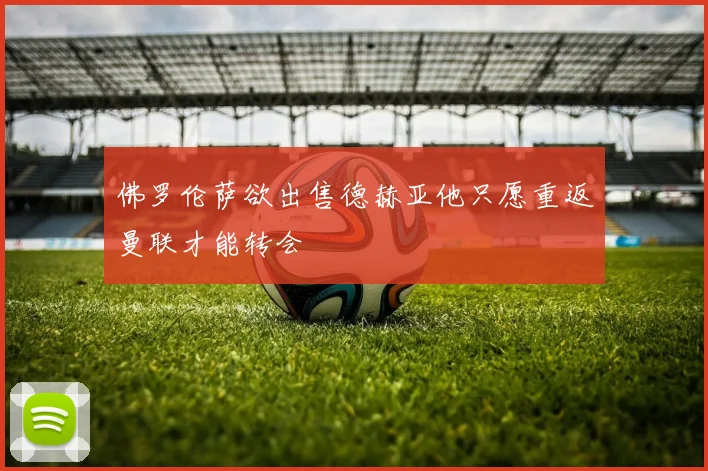 佛罗伦萨欲出售德赫亚他只愿重返曼联才能转会