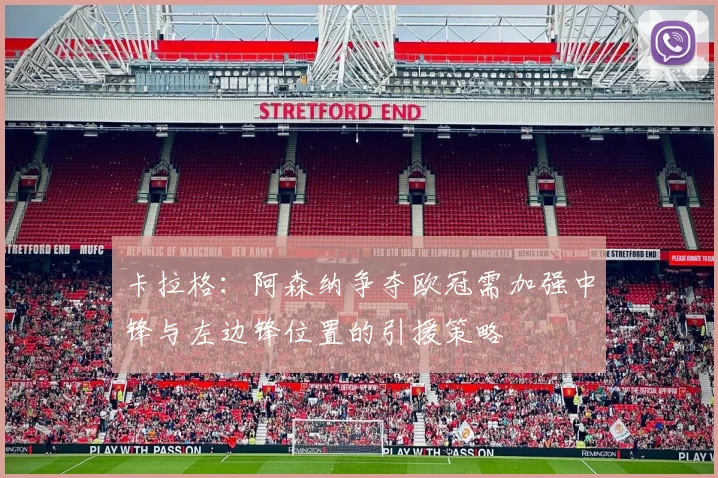 卡拉格：阿森纳争夺欧冠需加强中锋与左边锋位置的引援策略