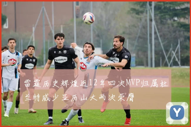 雷霆历史辉煌近12年四次MVP归属杜兰特威少亚历山大两次荣膺