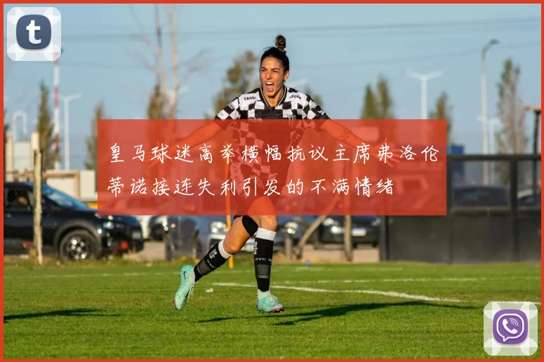 皇马球迷高举横幅抗议主席弗洛伦蒂诺接连失利引发的不满情绪