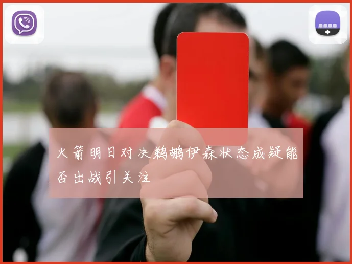 火箭明日对决鹈鹕伊森状态成疑能否出战引关注