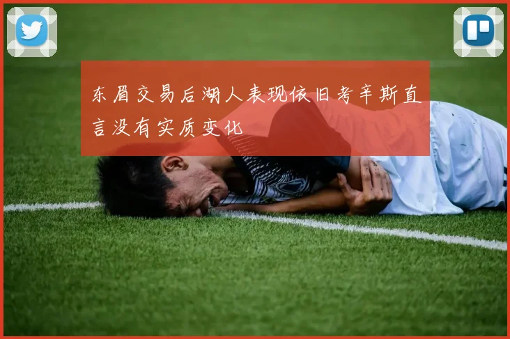 东眉交易后湖人表现依旧考辛斯直言没有实质变化