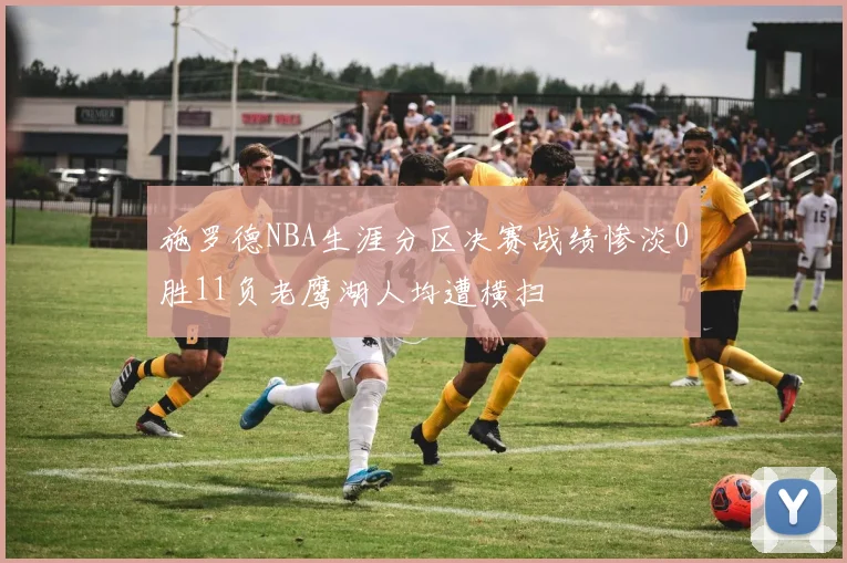 施罗德NBA生涯分区决赛战绩惨淡0胜11负老鹰湖人均遭横扫