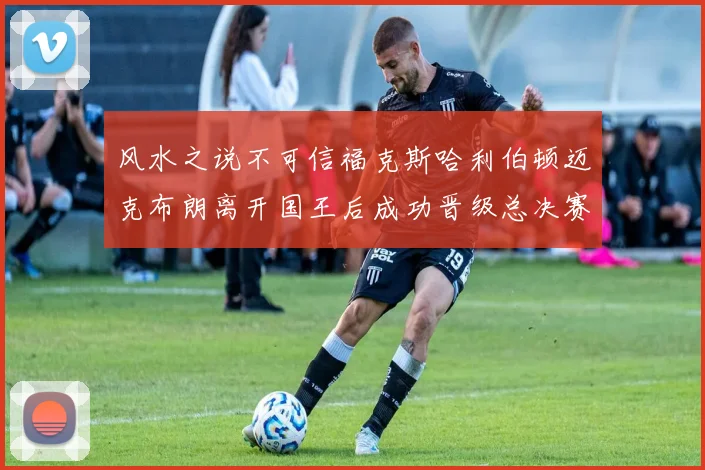 风水之说不可信福克斯哈利伯顿迈克布朗离开国王后成功晋级总决赛
